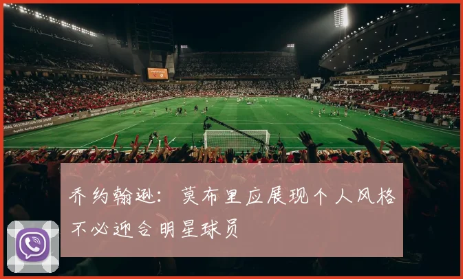 乔约翰逊：莫布里应展现个人风格不必迎合明星球员