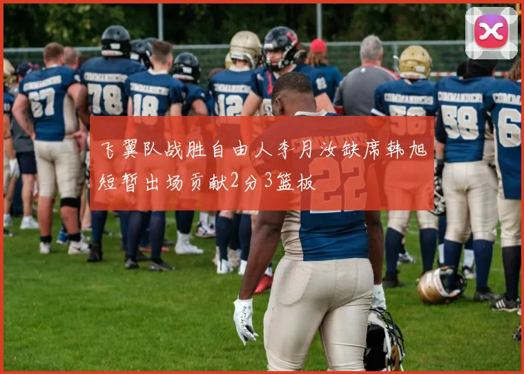 飞翼队战胜自由人李月汝缺席韩旭短暂出场贡献2分3篮板
